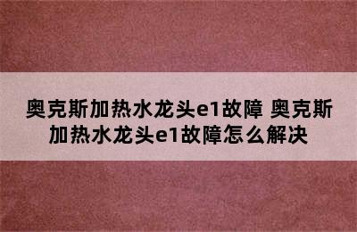 奥克斯加热水龙头e1故障 奥克斯加热水龙头e1故障怎么解决